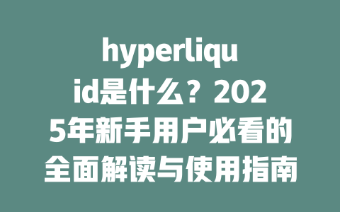 hyperliquid是什么？2025年新手用户必看的全面解读与使用指南 一