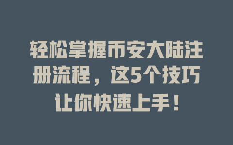 轻松掌握币安大陆注册流程,这5个技巧让你快速上手! 一