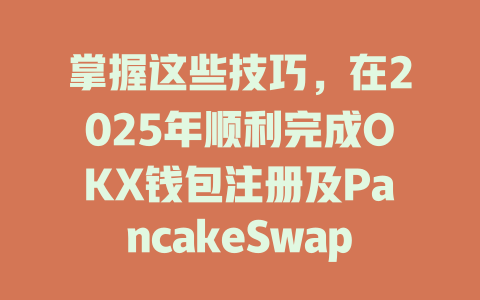 掌握这些技巧,在2025年顺利完成OKX钱包注册及PancakeSwap交易! 一