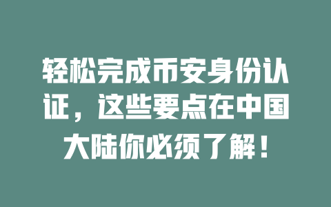 轻松完成币安身份认证,这些要点在中国大陆你必须了解! 一