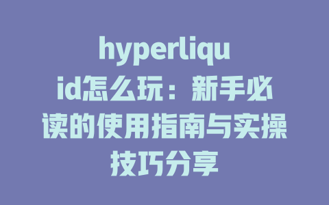 hyperliquid怎么玩:新手必读的使用指南与实操技巧分享 一