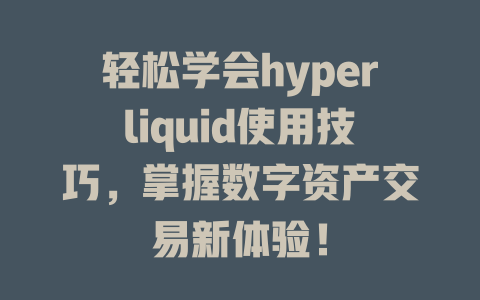 轻松学会hyperliquid使用技巧,掌握数字资产交易新体验! 一