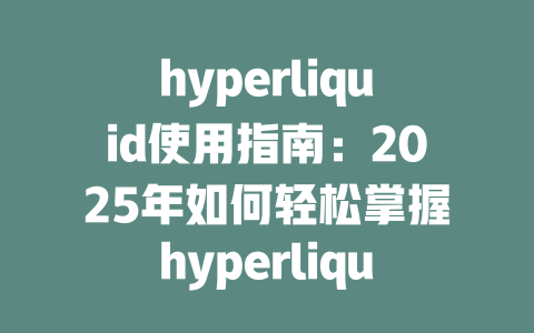 hyperliquid使用指南:2025年如何轻松掌握hyperliquid交易平台的技巧和窍门 一