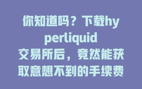 你知道吗?下载hyperliquid交易所后,竟然能获取意想不到的手续费优惠! 一