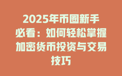 2025年币圈新手必看:如何轻松掌握加密货币投资与交易技巧 一