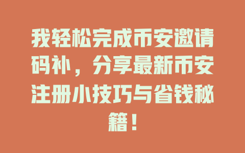 我轻松完成币安邀请码补,分享最新币安注册小技巧与省钱秘籍! 一