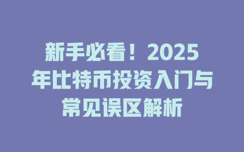 新手必看!2025年比特币投资入门与常见误区解析 一