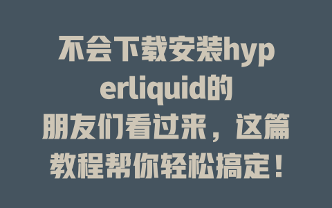 不会下载安装hyperliquid的朋友们看过来,这篇教程帮你轻松搞定! 一