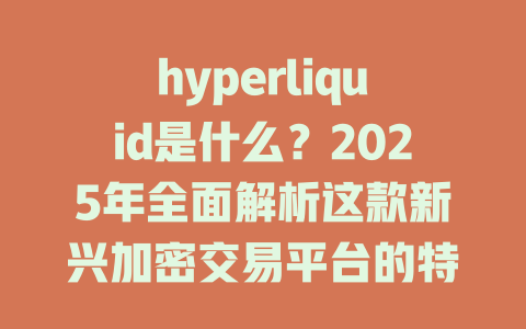 hyperliquid是什么？2025年全面解析这款新兴加密交易平台的特点与优势 一