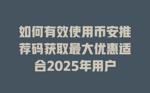 如何有效使用币安推荐码获取最大优惠适合2025年用户 一