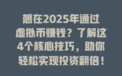 想在2025年通过虚拟币赚钱?了解这4个核心技巧,助你轻松实现投资翻倍! 一