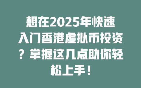 想在2025年快速入门香港虚拟币投资？掌握这几点助你轻松上手！ 一