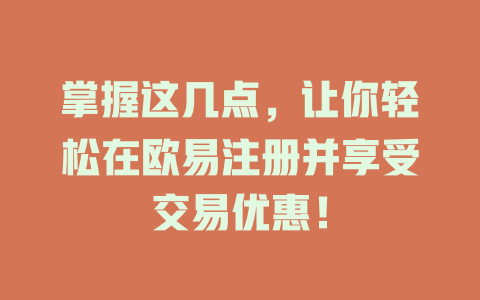 掌握这几点，让你轻松在欧易注册并享受交易优惠！ 一