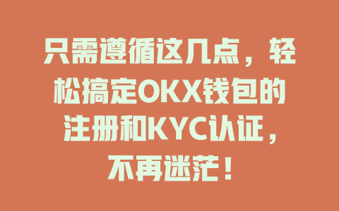 只需遵循这几点,轻松搞定OKX钱包的注册和KYC认证,不再迷茫! 一