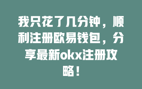 我只花了几分钟,顺利注册欧易钱包,分享最新okx注册攻略! 一