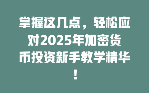 掌握这几点，轻松应对2025年加密货币投资新手教学精华！ 一