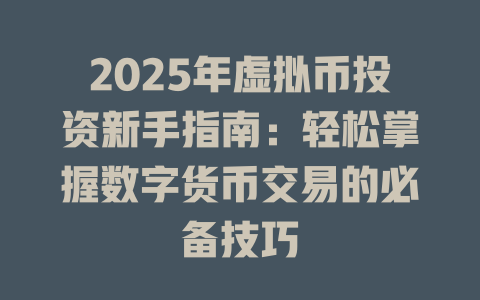 2025年虚拟币投资新手指南：轻松掌握数字货币交易的必备技巧 一