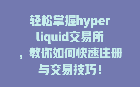 轻松掌握hyperliquid交易所,教你如何快速注册与交易技巧! 一