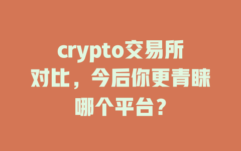 crypto交易所对比,今后你更青睐哪个平台? 一