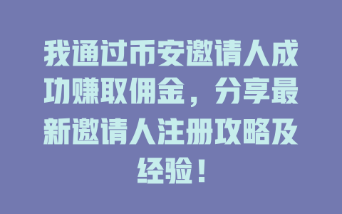 我通过币安邀请人成功赚取佣金,分享最新邀请人注册攻略及经验! 一