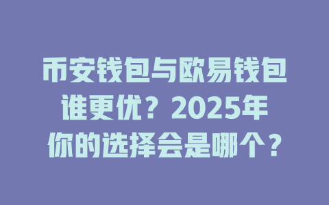 币安钱包与欧易钱包谁更优？2025年你的选择会是哪个？ 一