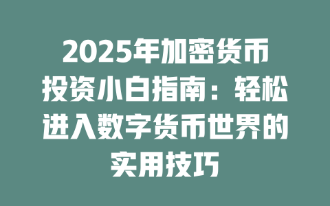 2025年加密货币投资小白指南:轻松进入数字货币世界的实用技巧 一