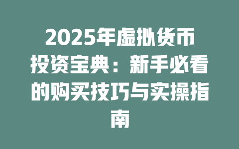 2025年虚拟货币投资宝典:新手必看的购买技巧与实操指南 一