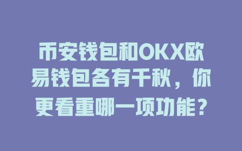 币安钱包和OKX欧易钱包各有千秋,你更看重哪一项功能? 一