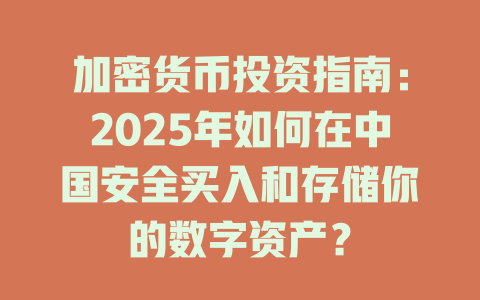 加密货币投资指南：2025年如何在中国安全买入和存储你的数字资产？ 一