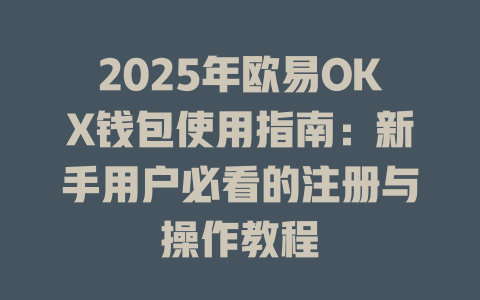 2025年欧易OKX钱包使用指南:新手用户必看的注册与操作教程 一
