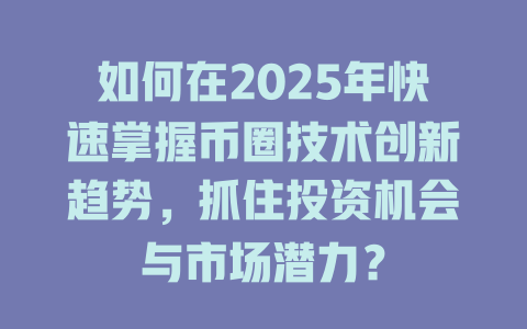 如何在2025年快速掌握币圈技术创新趋势，抓住投资机会与市场潜力？ 一