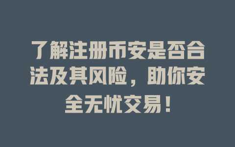 了解注册币安是否合法及其风险,助你安全无忧交易! 一