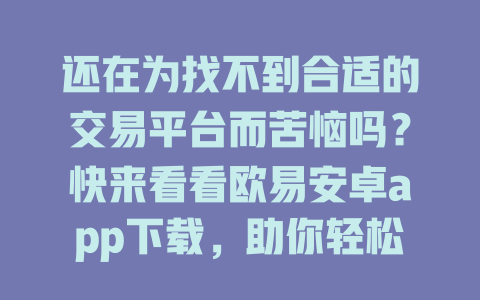 还在为找不到合适的交易平台而苦恼吗？快来看看欧易安卓app下载，助你轻松开户！ 一