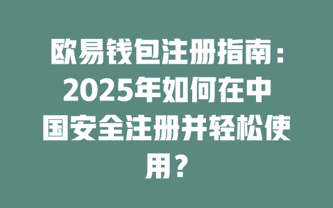 欧易钱包注册指南:2025年如何在中国安全注册并轻松使用? 一
