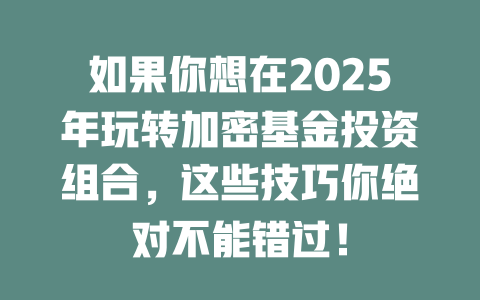 如果你想在2025年玩转加密基金投资组合,这些技巧你绝对不能错过! 一