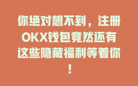 你绝对想不到,注册OKX钱包竟然还有这些隐藏福利等着你! 一