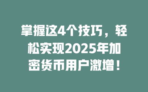 掌握这4个技巧,轻松实现2025年加密货币用户激增! 一