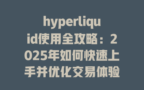 hyperliquid使用全攻略：2025年如何快速上手并优化交易体验 一