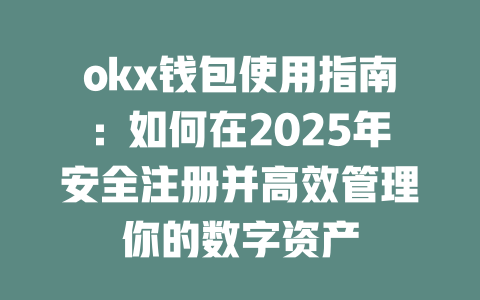 okx钱包使用指南：如何在2025年安全注册并高效管理你的数字资产 一