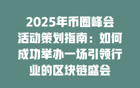 2025年币圈峰会活动策划指南:如何成功举办一场引领行业的区块链盛会 一