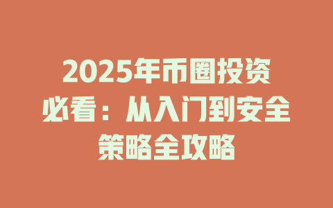 2025年币圈投资必看:从入门到安全策略全攻略 一