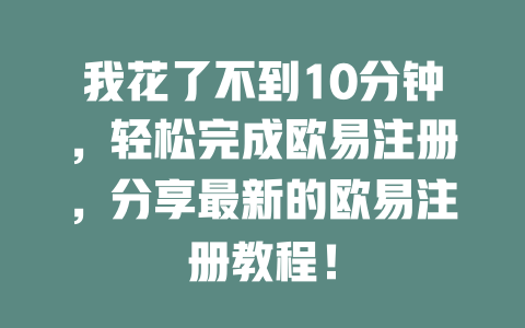 我花了不到10分钟,轻松完成欧易注册,分享最新的欧易注册教程! 一