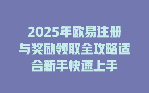 2025年欧易注册与奖励领取全攻略适合新手快速上手 一