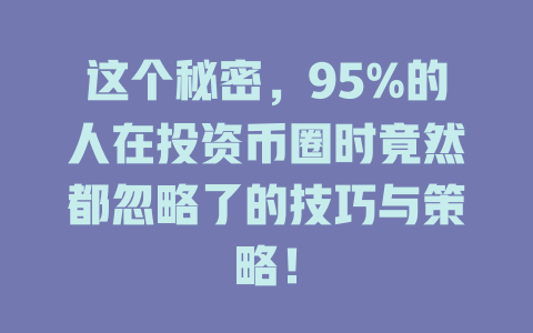 这个秘密,95%的人在投资币圈时竟然都忽略了的技巧与策略! 一