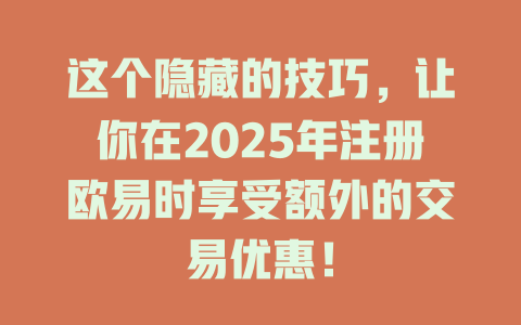 这个隐藏的技巧,让你在2025年注册欧易时享受额外的交易优惠! 一