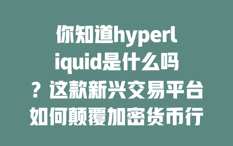 你知道hyperliquid是什么吗？这款新兴交易平台如何颠覆加密货币行业？ 一