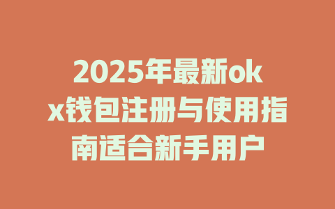 2025年最新okx钱包注册与使用指南适合新手用户 一