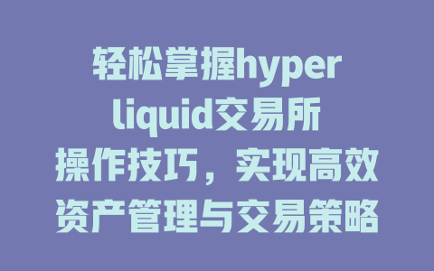 轻松掌握hyperliquid交易所操作技巧,实现高效资产管理与交易策略! 一