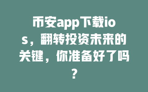 币安app下载ios,翻转投资未来的关键,你准备好了吗? 一