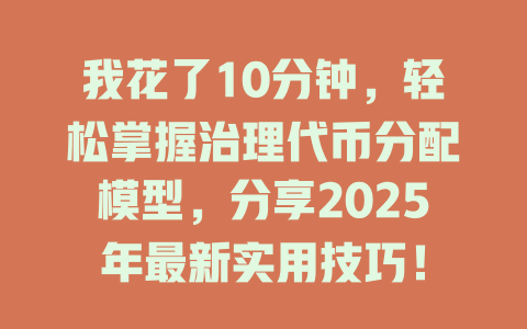 我花了10分钟,轻松掌握治理代币分配模型,分享2025年最新实用技巧! 一